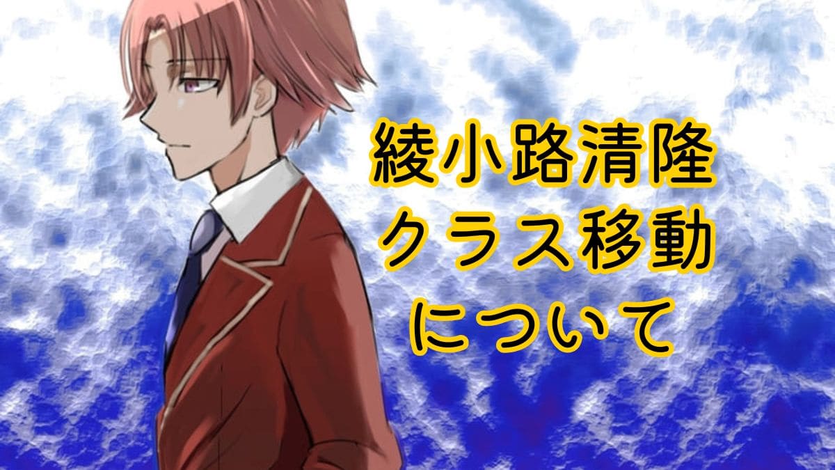 【よう実】綾小路清隆クラス移動の経緯は？なぜ・いつ・どこにを解説